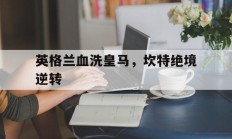 米兰-英格兰血洗皇马，坎特绝境逆转的简单介绍